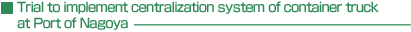 Trial to implement centralization system of container truck at Port of Nagoya
